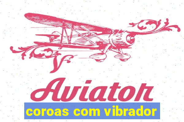 coroas com vibrador