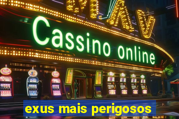 exus mais perigosos