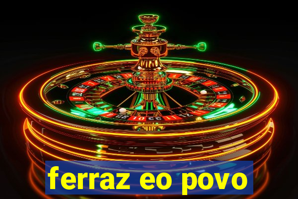 ferraz eo povo
