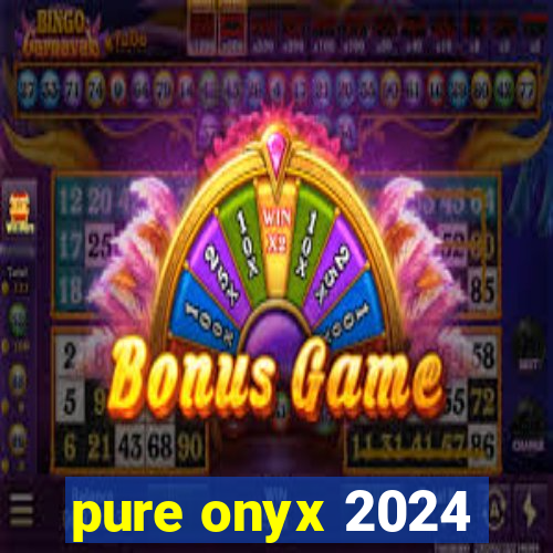 pure onyx 2024