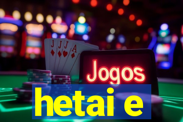 hetai e