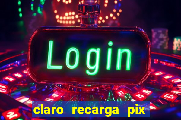 claro recarga pix $10 reais