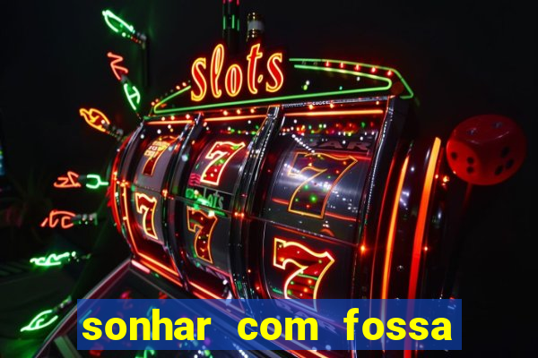 sonhar com fossa de fezes cheia