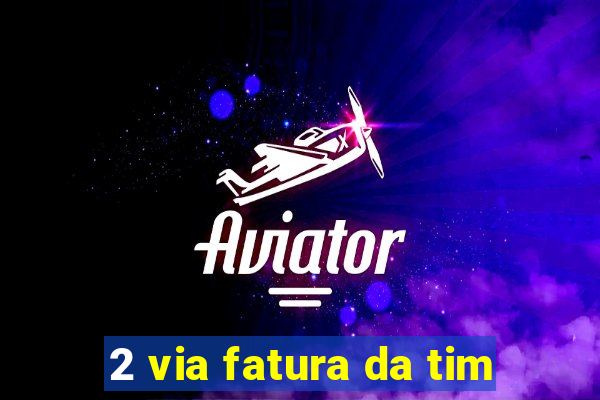 2 via fatura da tim