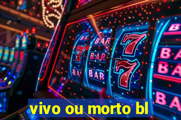 vivo ou morto bl