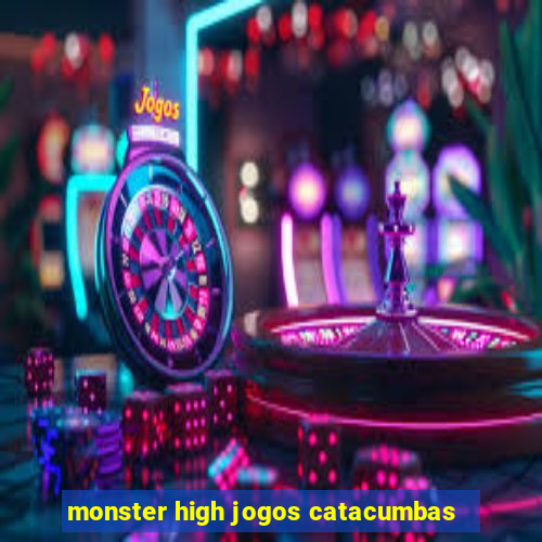 monster high jogos catacumbas