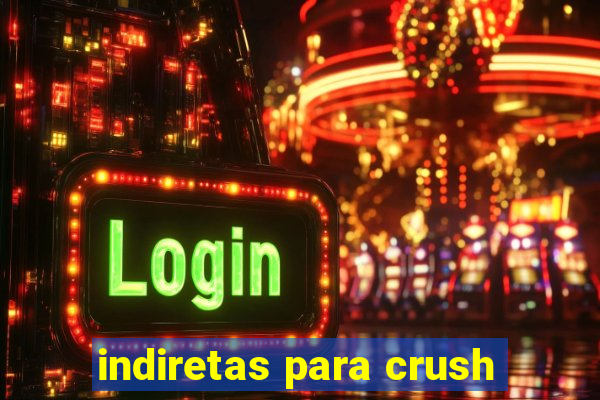 indiretas para crush