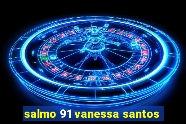 salmo 91 vanessa santos