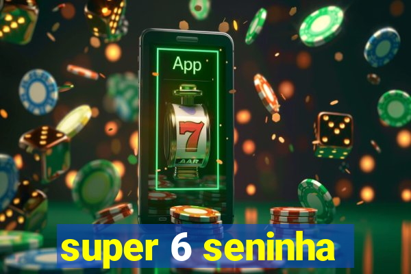 super 6 seninha