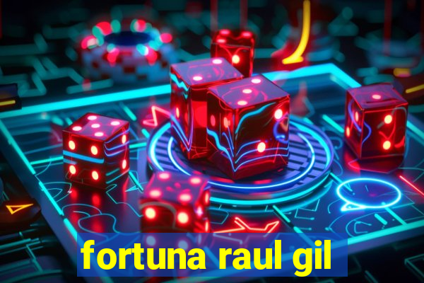 fortuna raul gil