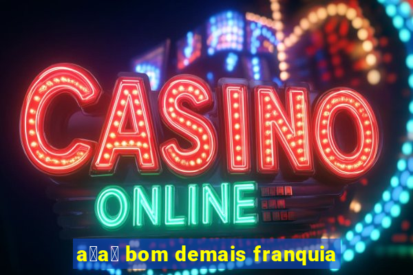 a莽a铆 bom demais franquia