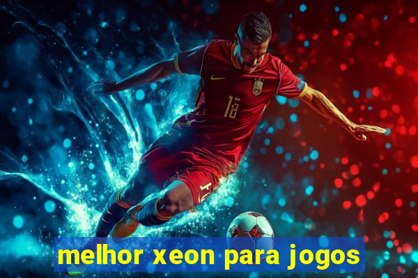 melhor xeon para jogos