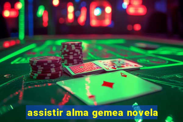 assistir alma gemea novela
