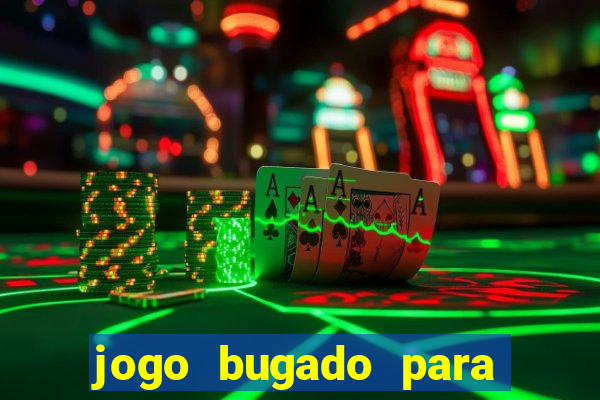 jogo bugado para ganhar dinheiro