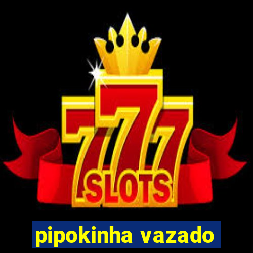 pipokinha vazado