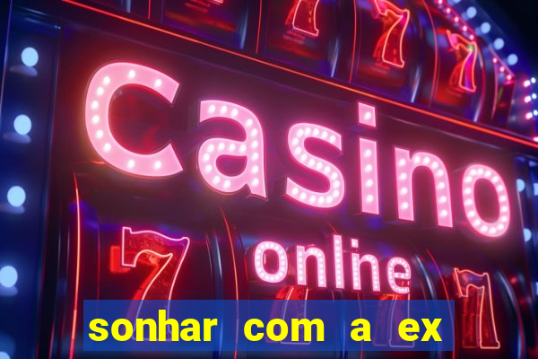sonhar com a ex do meu marido jogo do bicho