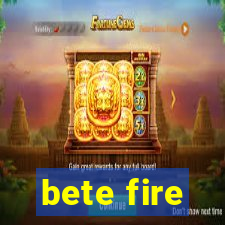 bete fire