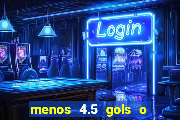 menos 4.5 gols o que significa