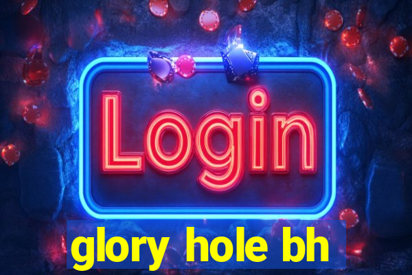 glory hole bh