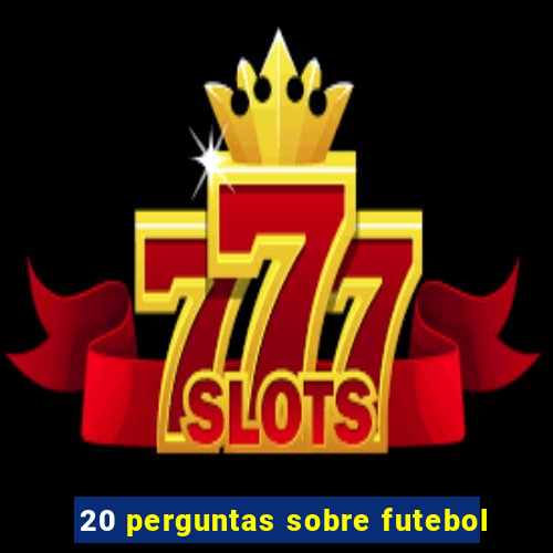 20 perguntas sobre futebol