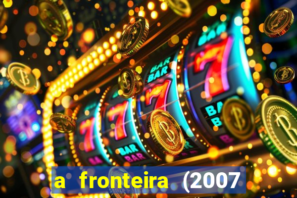 a fronteira (2007 filme completo download)