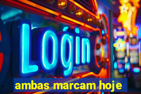 ambas marcam hoje