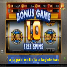 aragao noticia alagoinhas