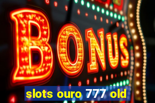 slots ouro 777 old