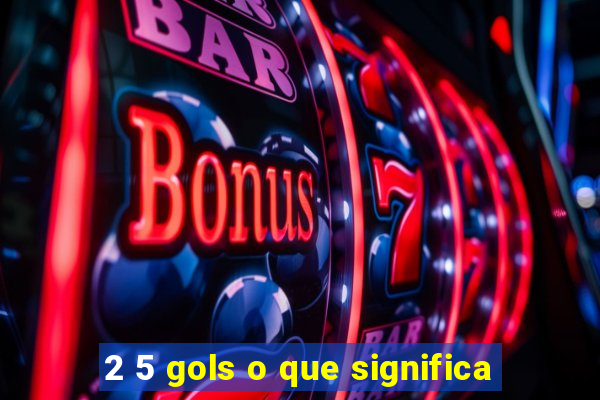 2 5 gols o que significa