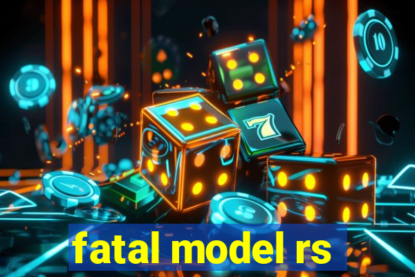 fatal model rs