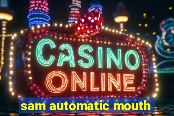 sam automatic mouth