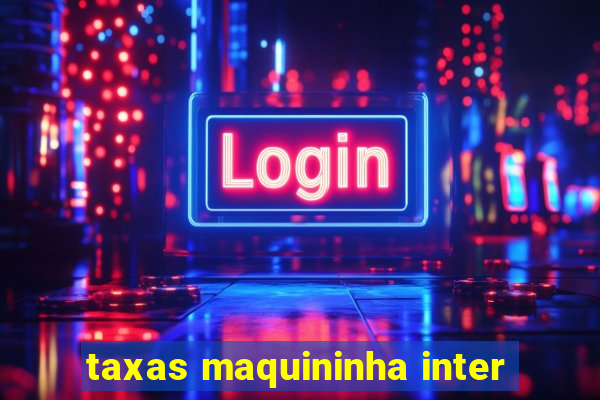 taxas maquininha inter
