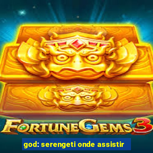 god: serengeti onde assistir