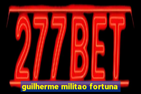 guilherme militao fortuna