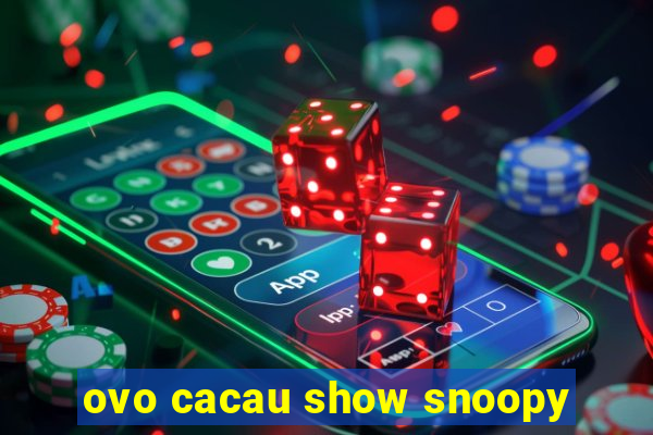 ovo cacau show snoopy