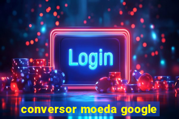 conversor moeda google