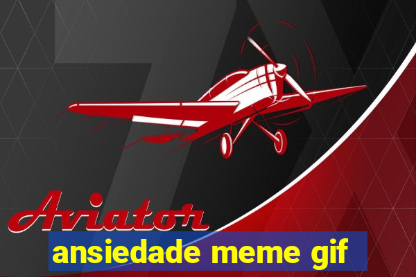 ansiedade meme gif