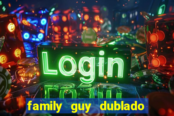 family guy dublado google drive
