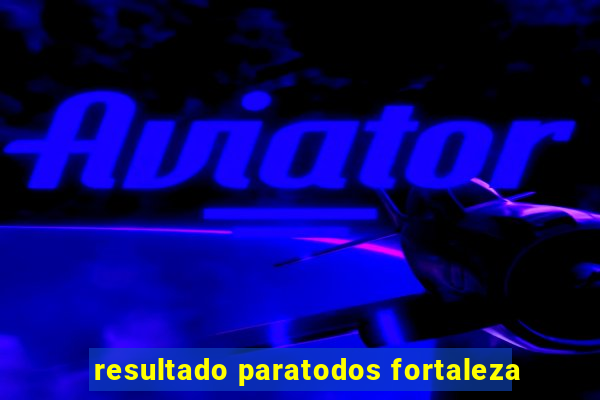 resultado paratodos fortaleza