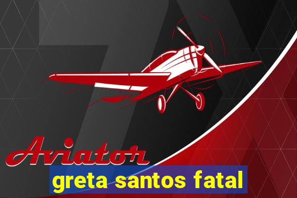 greta santos fatal