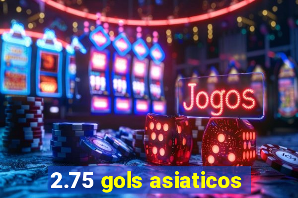 2.75 gols asiaticos