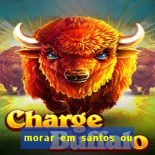 morar em santos ou praia grande