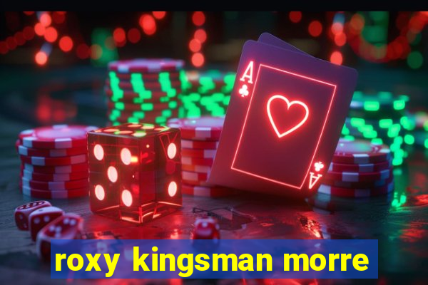 roxy kingsman morre