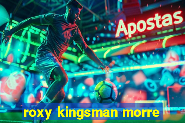 roxy kingsman morre