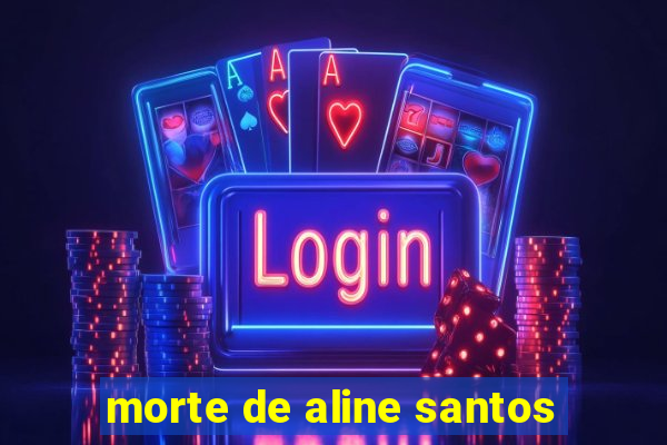 morte de aline santos