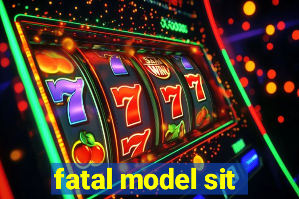 fatal model sit