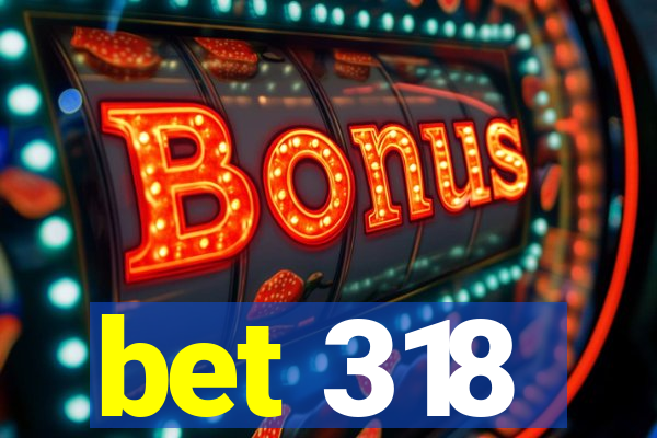 bet 318