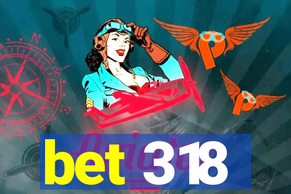 bet 318