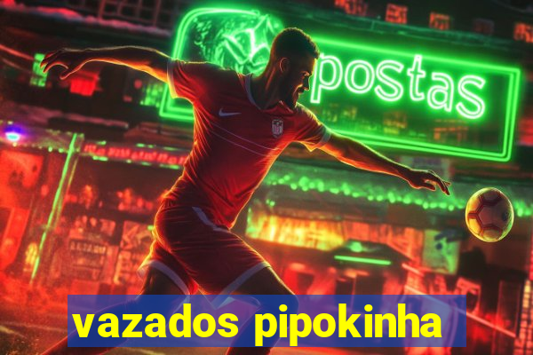 vazados pipokinha