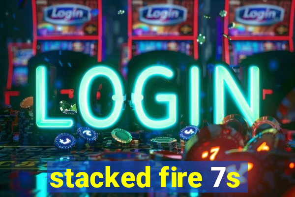stacked fire 7s